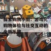 探索购物小街：游戏化购物体验与社交互动的全新乐趣