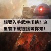 想要入手武林闲侠？这里有下载链接等你来！