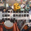 放开那三国最强阵容站位解析，提升战斗胜率的策略分享