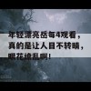 年轻漂亮岳每4观看，真的是让人目不转睛，眼花缭乱啊！