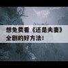 想免费看《还是夫妻》全剧的好方法！