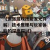 《派派游戏技能发光详解：技术原理与玩家体验的深度探讨》