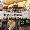 &quot;全面解析：Linux 系统上 MySQL 的安装位置及管理指南&quot;