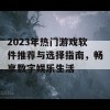 2023年热门游戏软件推荐与选择指南，畅享数字娱乐生活