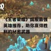 《王者荣耀》国服最强英雄推荐，助你赢得胜利的秘密武器