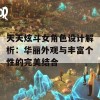 天天炫斗女角色设计解析：华丽外观与丰富个性的完美结合