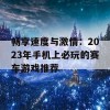 畅享速度与激情：2023年手机上必玩的赛车游戏推荐