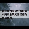 畅享魔力宝贝公益服发布网带来的无限乐趣与精彩体验