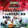 你知道成人爽站w47？pw是什么吗？快来看看吧！