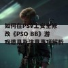 如何在PSV上安全修改《PSO BB》游戏道具及注意事项解析