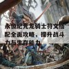 永恒纪元龙骑士符文搭配全面攻略，提升战斗力与生存能力