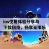 山竹视频污app最新ios使用体验分享与下载指南，畅享无限乐趣