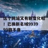 这个网站又有新变化啦！已换新名域993999四不像