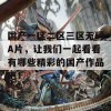 国产一区二区三区无码A片，让我们一起看看有哪些精彩的国产作品吧！