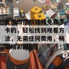 爱情岛播放路线免费不卡的，轻松找到观看方法，无需任何费用，畅享精彩内容！