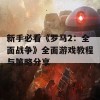 新手必看《罗马2：全面战争》全面游戏教程与策略分享