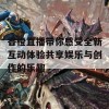 香橙直播带你感受全新互动体验共享娱乐与创作的乐趣