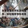 无需登录的手机游戏推荐，轻松畅享快乐游戏时光