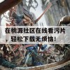 在桃源社区在线看污片，轻松下载无烦恼！