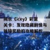 揭示《icey》彩蛋关卡：发现隐藏剧情与独特奖励的攻略解析