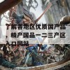 了解各地区优质国产品，精产国品一二三产区入口网站