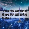 《浪漫时光与适合约会看的电影共度甜蜜夜晚的建议》