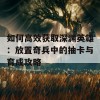 如何高效获取深渊英雄：放置奇兵中的抽卡与育成攻略