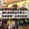 云缨带你巡街，救公孙离的漫画网站在哪儿？快来看看！云缨巡街救公孙离漫画网站入口