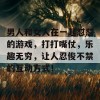 男人和女人在一起怼怼的游戏，打打嘴仗，乐趣无穷，让人忍俊不禁的互动方式！