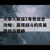 火柴人联盟2角色组合攻略：赢得战斗的完美搭档与策略