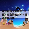 深入解析《巫师3：狂猎》杰洛特的剑术与魔法专属技能