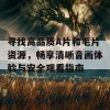 寻找高品质A片和毛片资源，畅享清晰音画体验与安全观看指南