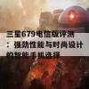 三星679电信版评测：强劲性能与时尚设计的智能手机选择