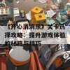 《开心消消乐》关卡选择攻略：提升游戏体验的秘籍与技巧