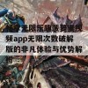 畅享无限乐趣菠萝蜜视频app无限次数破解版的非凡体验与优势解析