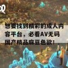 想要找到精彩的成人内容平台，必看AV无码国产精品麻豆色欲！