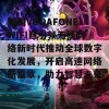 美国VODAFONEWIFI巨引领无线网络新时代推动全球数字化发展，开启高速网络新篇章，助力智慧未来。