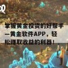 掌握黄金投资的好帮手—黄金软件APP，轻松赚取收益的利器！