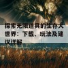 探索无限道具的生存大世界：下载、玩法及建议详解