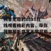 畅享无阻的x8x8在线观看精彩内容，带你领略视听盛宴无限可能