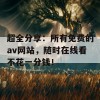 超全分享：所有免费的av网站，随时在线看不花一分钱！