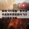 解锁飞行乐趣：参与活动赢取丰厚奖励与飞行技巧提升攻略