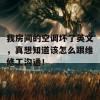 我房间的空调坏了英文，真想知道该怎么跟维修工沟通！