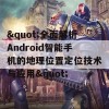 &quot;全面解析Android智能手机的地理位置定位技术与应用&quot;