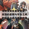 当师生关系变得复杂：放荡的老师与学生之间的禁忌之恋与道德抉择