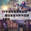 CF手游角色选择指南：最佳角色分析与优缺点解析