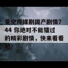 星空传媒剧国产剧情744 你绝对不能错过的精彩剧情，快来看看吧！