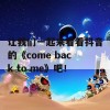 让我们一起来看看抖音的《come back to me》吧！