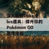 深入解析Poke Plus道具：提升你的Pokémon GO游戏体验