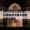 2021年龙之谷剑圣80级加点方案与技能选择全解析